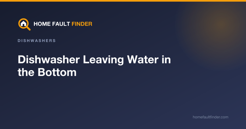 Dishwasher Leaving Water in the Bottom: How to Fix It